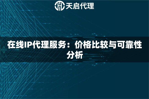 在線IP代理服務(wù)：價格比較與可靠性分析