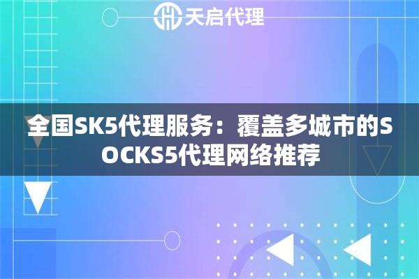 全國SK5代理服務(wù)：覆蓋多城市的SOCKS5代理網(wǎng)絡(luò)推薦