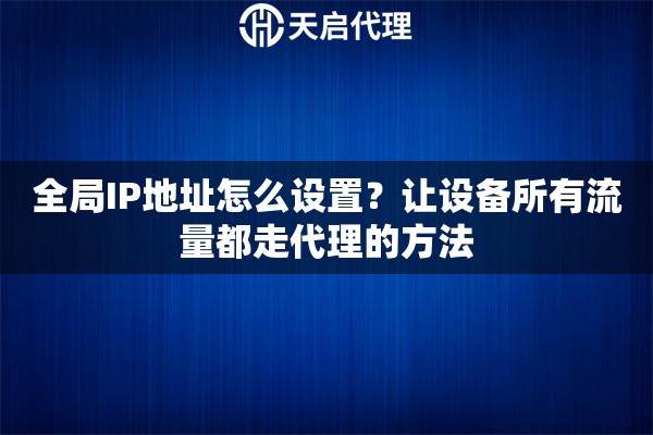 全局IP地址怎么設(shè)置？讓設(shè)備所有流量都走代理的方法
