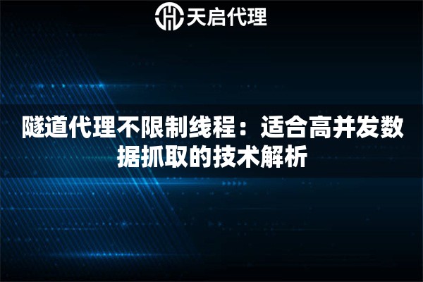 隧道代理不限制線程：適合高并發(fā)數(shù)據(jù)抓取的技術(shù)解析