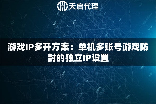 游戲IP多開(kāi)方案：?jiǎn)螜C(jī)多賬號(hào)游戲防封的獨(dú)立IP設(shè)置