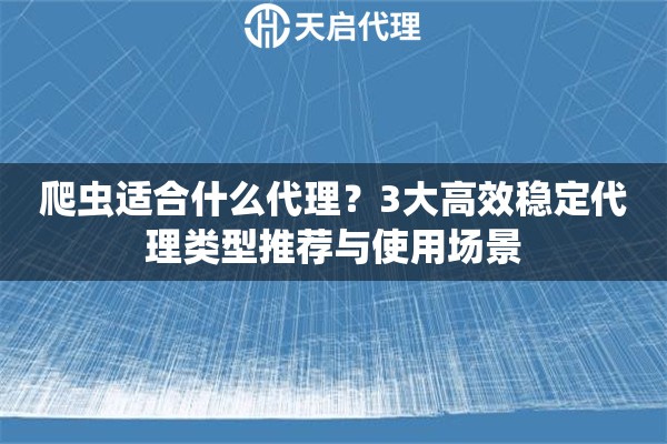 爬蟲(chóng)適合什么代理？3大高效穩(wěn)定代理類型推薦與使用場(chǎng)景