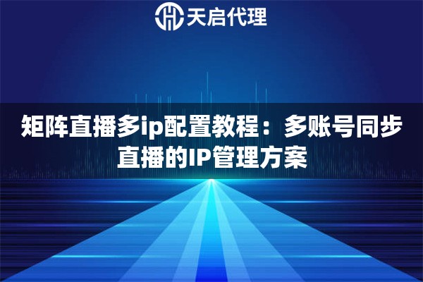 矩陣直播多ip配置教程：多賬號(hào)同步直播的IP管理方案