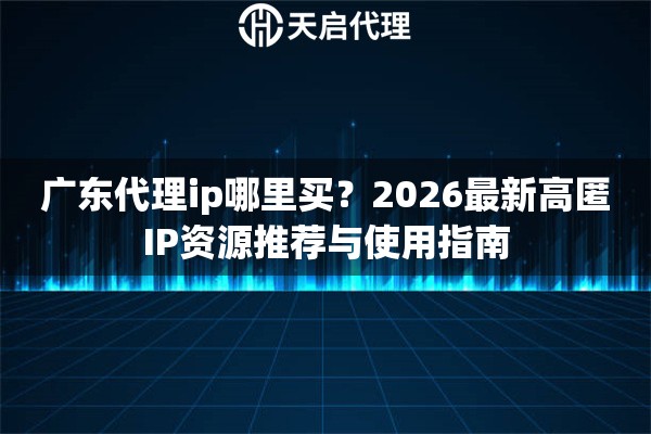 廣東代理ip哪里買(mǎi)？2026最新高匿IP資源推薦與使用指南