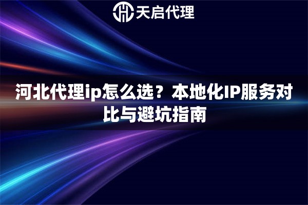 河北代理ip怎么選？本地化IP服務(wù)對(duì)比與避坑指南