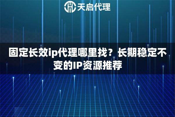 固定長(zhǎng)效ip代理哪里找？長(zhǎng)期穩(wěn)定不變的IP資源推薦