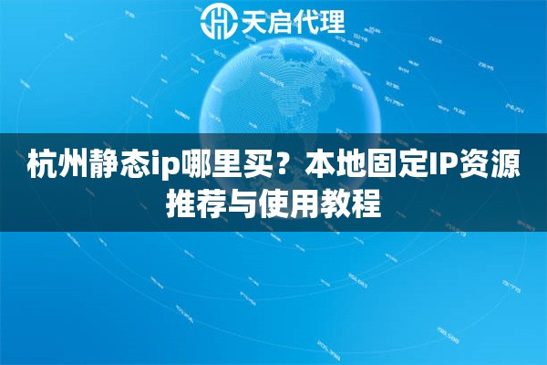 杭州靜態(tài)ip哪里買(mǎi)？本地固定IP資源推薦與使用教程