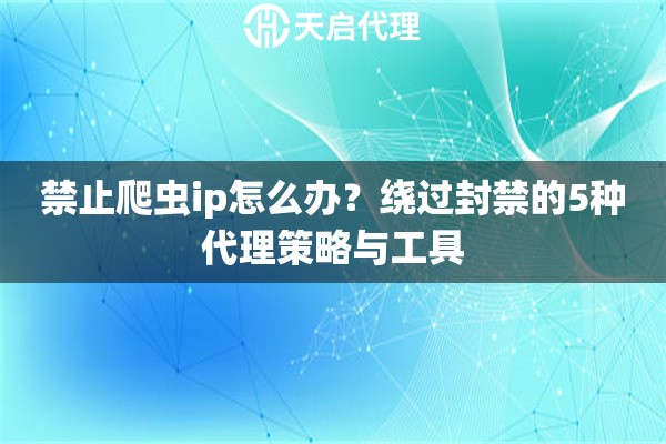 禁止爬蟲(chóng)ip怎么辦？繞過(guò)封禁的5種代理策略與工具