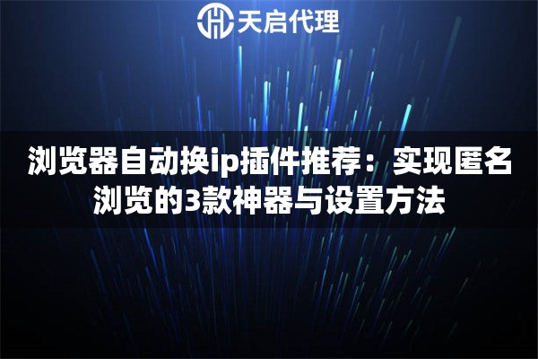 瀏覽器自動(dòng)換ip插件推薦：實(shí)現(xiàn)匿名瀏覽的3款神器與設(shè)置方法