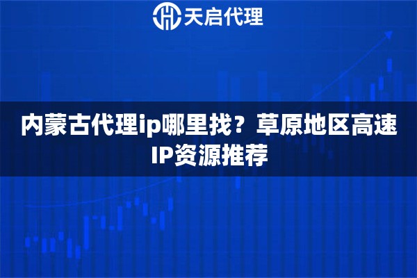 內(nèi)蒙古代理ip哪里找？草原地區(qū)高速I(mǎi)P資源推薦