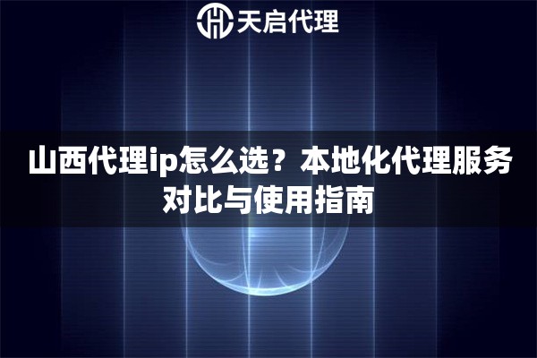 山西代理ip怎么選？本地化代理服務(wù)對(duì)比與使用指南
