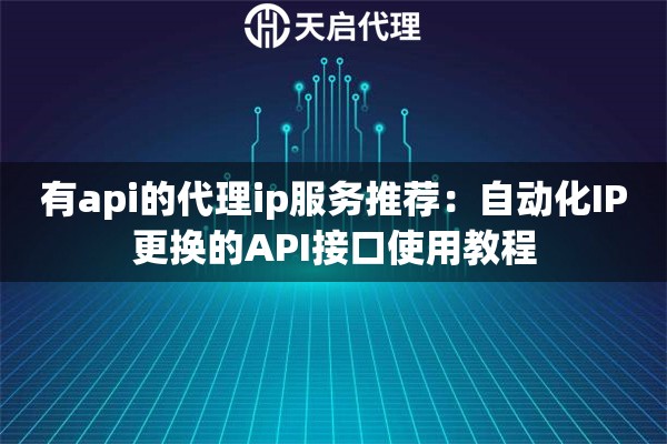 有api的代理ip服務(wù)推薦：自動(dòng)化IP更換的API接口使用教程