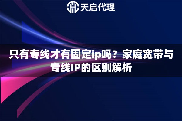 只有專線才有固定ip嗎？家庭寬帶與專線IP的區(qū)別解析