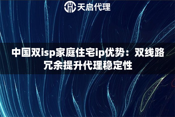中國(guó)雙isp家庭住宅ip優(yōu)勢(shì)：雙線路冗余提升代理穩(wěn)定性