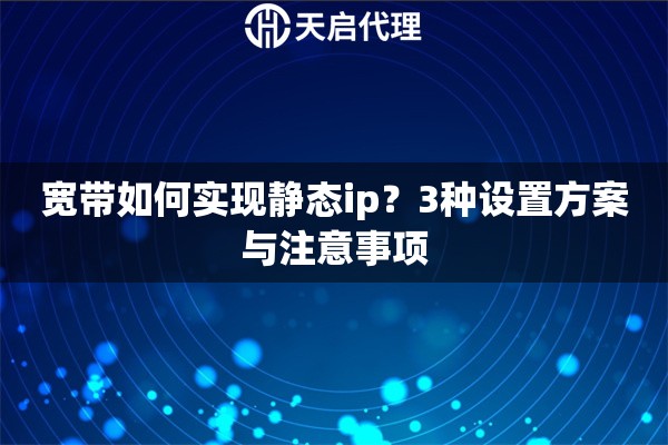 寬帶如何實(shí)現(xiàn)靜態(tài)ip？3種設(shè)置方案與注意事項(xiàng)