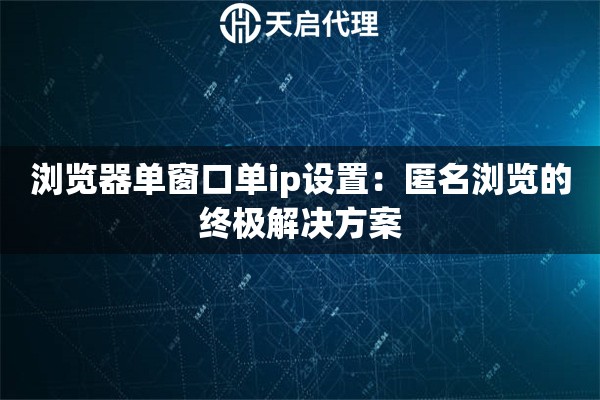 瀏覽器單窗口單ip設(shè)置：匿名瀏覽的終極解決方案