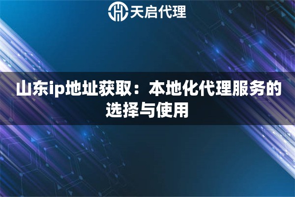 山東ip地址獲?。罕镜鼗矸?wù)的選擇與使用