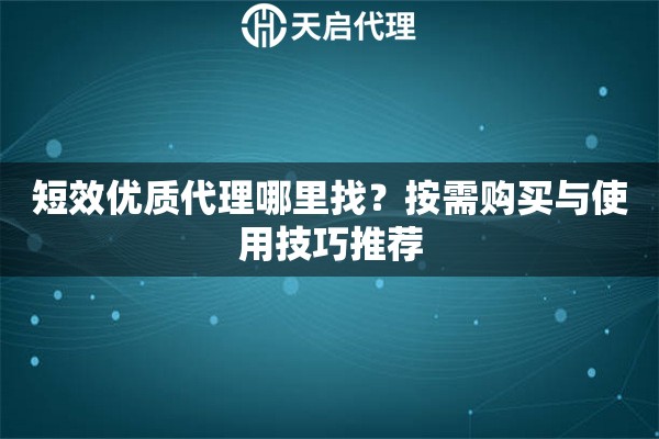 短效優(yōu)質(zhì)代理哪里找？按需購買與使用技巧推薦