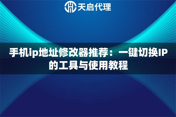 手機ip地址修改器推薦：一鍵切換IP的工具與使用教程
