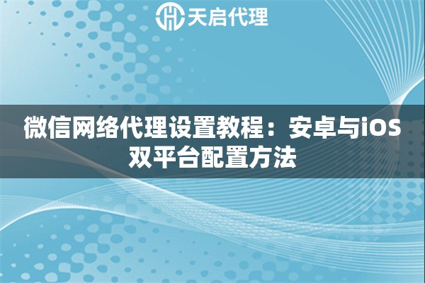 微信網(wǎng)絡(luò)代理設(shè)置教程：安卓與iOS雙平臺配置方法
