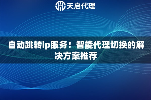 自動跳轉(zhuǎn)ip服務(wù)！智能代理切換的解決方案推薦