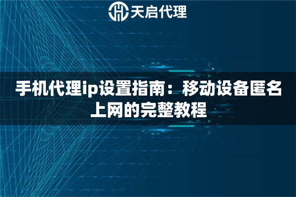 手機代理ip設置指南：移動設備匿名上網(wǎng)的完整教程