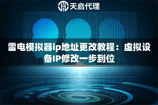 雷電模擬器ip地址更改教程：虛擬設備IP修改一步到位