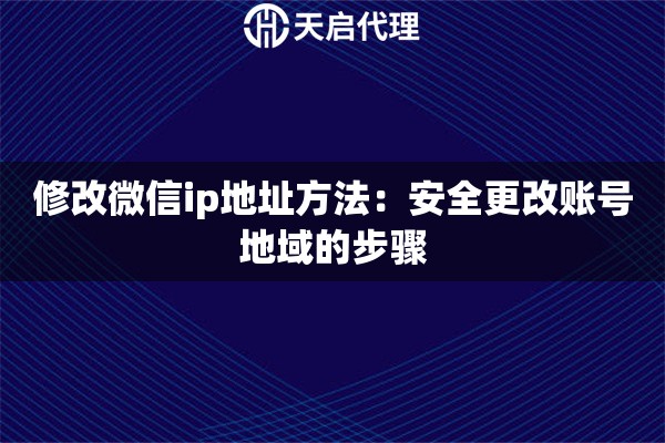 修改微信ip地址方法：安全更改賬號地域的步驟