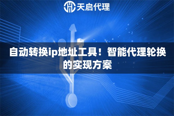 自動轉(zhuǎn)換ip地址工具！智能代理輪換的實現(xiàn)方案