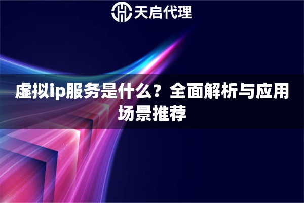 虛擬ip服務是什么？全面解析與應用場景推薦