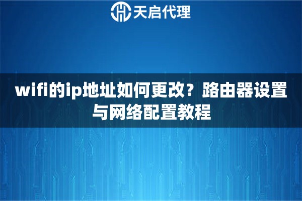 wifi的ip地址如何更改？路由器設置與網(wǎng)絡配置教程