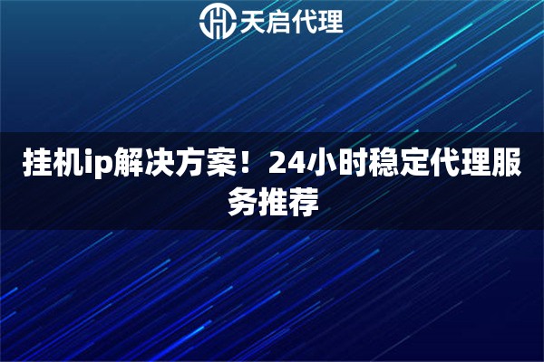 掛機ip解決方案！24小時穩(wěn)定代理服務(wù)推薦