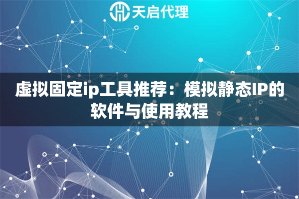 虛擬固定ip工具推薦：模擬靜態(tài)IP的軟件與使用教程
