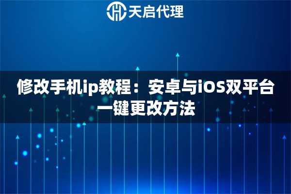 修改手機ip教程：安卓與iOS雙平臺一鍵更改方法