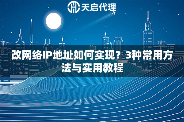 改網(wǎng)絡(luò)IP地址如何實(shí)現(xiàn)？3種常用方法與實(shí)用教程