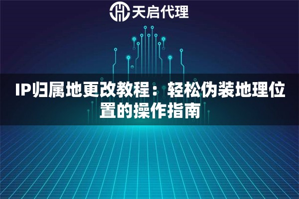 IP歸屬地更改教程：輕松偽裝地理位置的操作指南