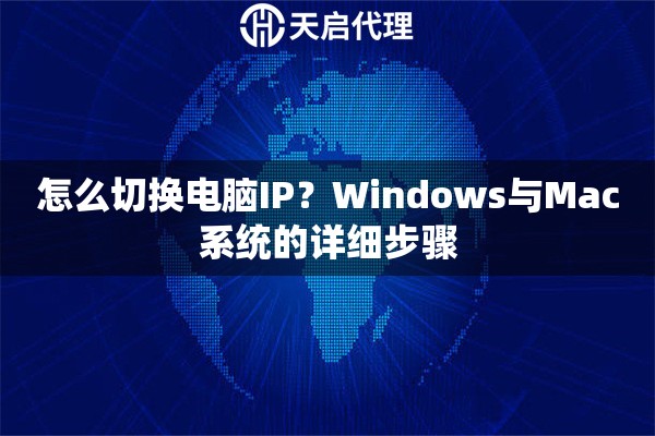 怎么切換電腦IP？Windows與Mac系統(tǒng)的詳細(xì)步驟
