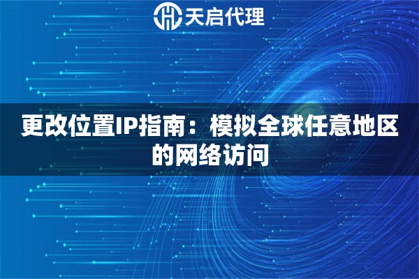 更改位置IP指南：模擬全球任意地區(qū)的網(wǎng)絡(luò)訪問