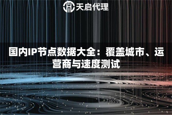 國內(nèi)IP節(jié)點數(shù)據(jù)大全：覆蓋城市、運營商與速度測試