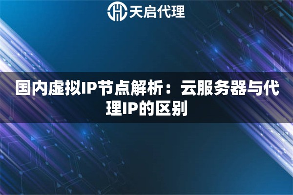 國(guó)內(nèi)虛擬IP節(jié)點(diǎn)解析：云服務(wù)器與代理IP的區(qū)別