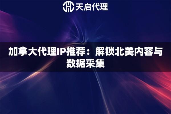 加拿大代理IP推薦：解鎖北美內(nèi)容與數(shù)據(jù)采集
