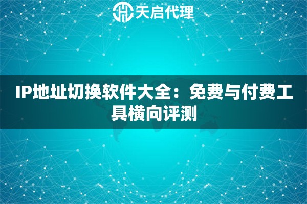 IP地址切換軟件大全：免費(fèi)與付費(fèi)工具橫向評(píng)測(cè)