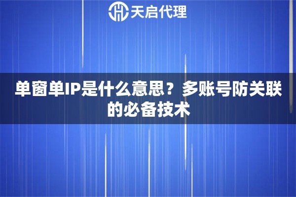 單窗單IP是什么意思？多賬號(hào)防關(guān)聯(lián)的必備技術(shù)