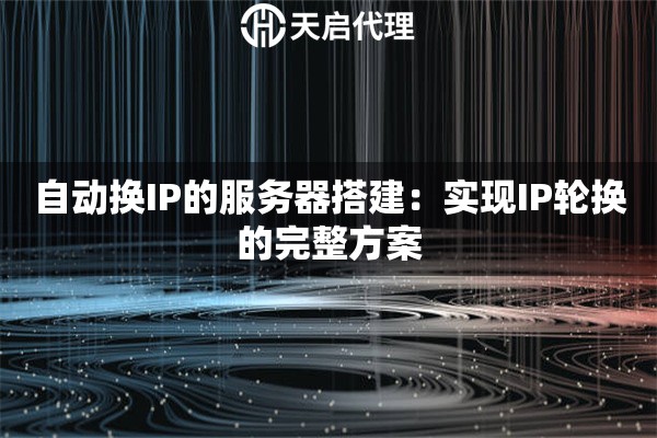 自動(dòng)換IP的服務(wù)器搭建：實(shí)現(xiàn)IP輪換的完整方案