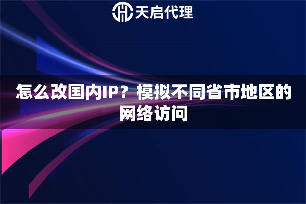 怎么改國內(nèi)IP？模擬不同省市地區(qū)的網(wǎng)絡(luò)訪問