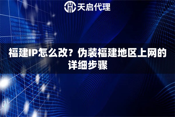 福建IP怎么改？偽裝福建地區(qū)上網(wǎng)的詳細步驟