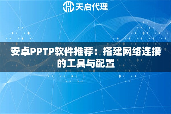 安卓PPTP軟件推薦：搭建網(wǎng)絡(luò)連接的工具與配置