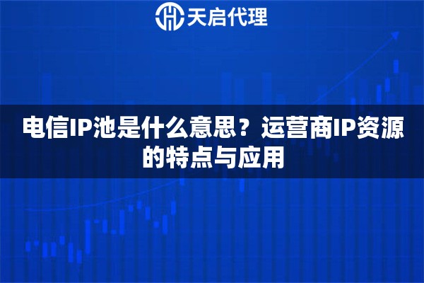 電信IP池是什么意思？運營商IP資源的特點與應(yīng)用