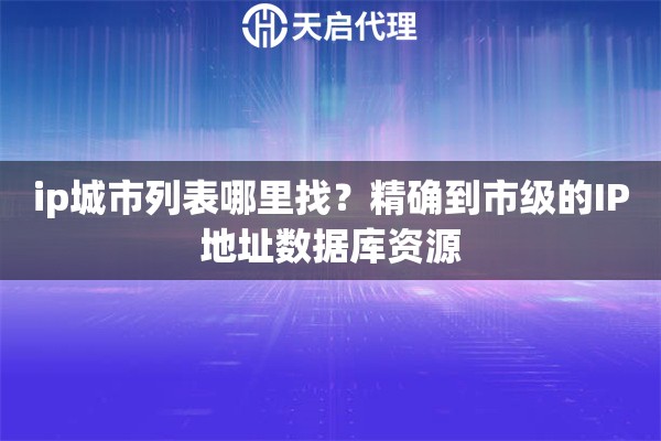 ip城市列表哪里找？精確到市級(jí)的IP地址數(shù)據(jù)庫資源