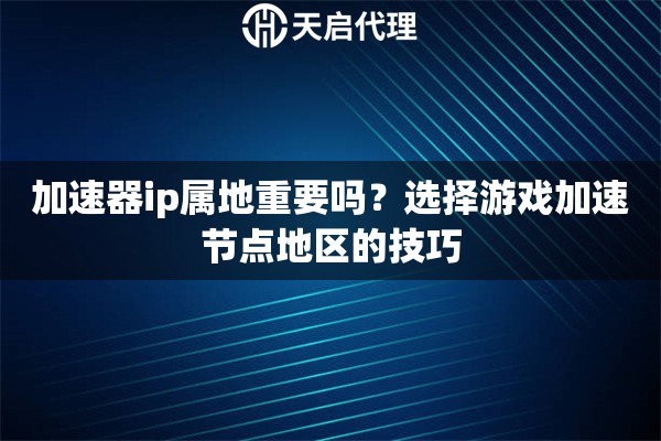 加速器ip屬地重要嗎？選擇游戲加速節(jié)點(diǎn)地區(qū)的技巧